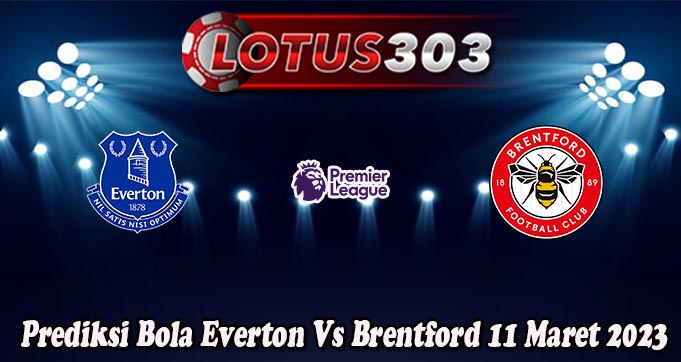 Prediksi Bola Everton Vs Brentford 11 Maret 2023