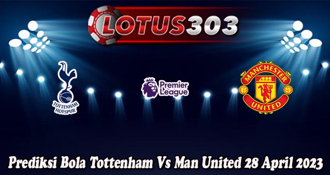 Prediksi Bola Tottenham Vs Man United 28 April 2023