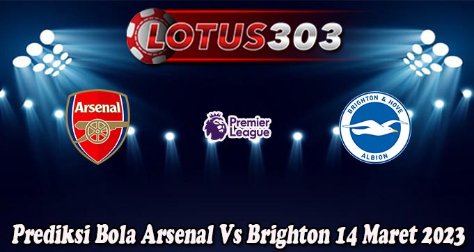 Prediksi Bola Arsenal Vs Brighton 14 Maret 2023