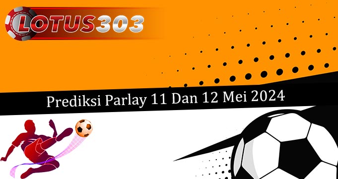 Prediksi Parlay Akurat 11 Dan 12 Mei 2024