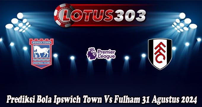 Prediksi Bola Ipswich Town Vs Fulham 31 Agustus 2024