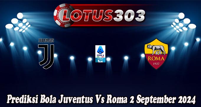 Prediksi Bola Juventus Vs Roma 2 September 2024